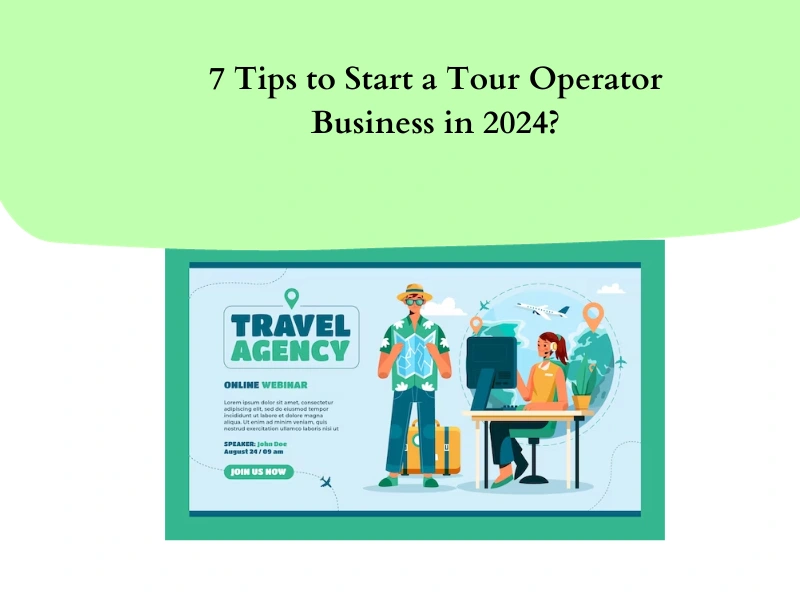 7 Tips to Start a Tour Operator Business in 2024?
